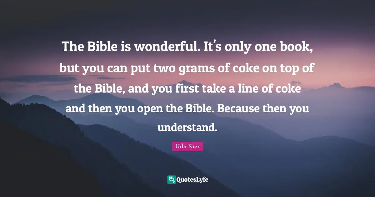 Udo Kier Quotes: "The Bible is wonderful. It's only one book, but you can put two grams of coke on top of the Bible, and you first take a line of coke and then you open the Bible. Because then you understand."