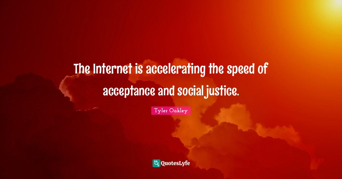 Tyler Oakley Quotes: "The Internet is accelerating the speed of acceptance and social justice."