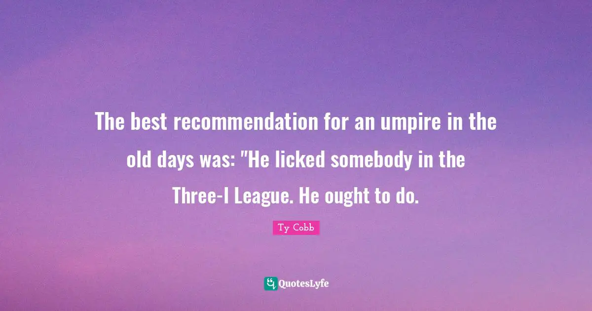 Old Days Quotes: "The best recommendation for an umpire in the old days was: "He licked somebody in the Three-I League. He ought to do."