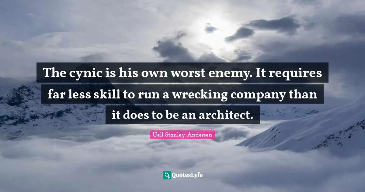 The cynic is his own worst enemy. It requires far less skill to run a wrecking company than it does to be an architect.