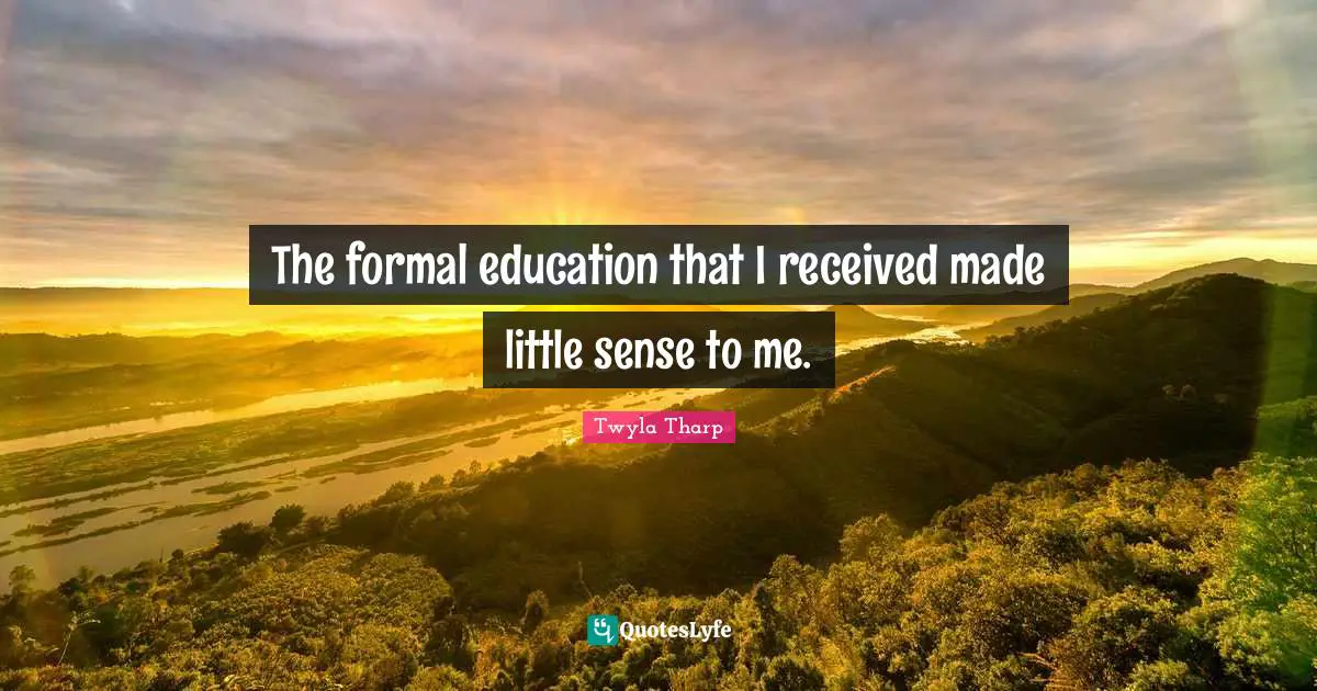 The formal education that I received made little sense to me.