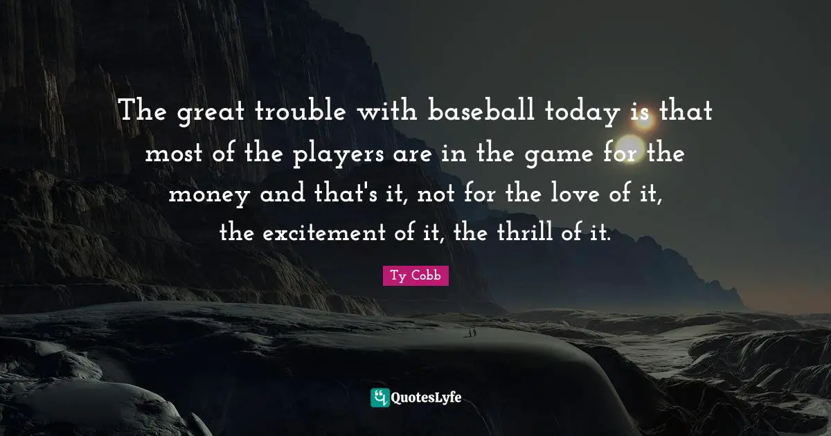 Excitement Quotes: "The great trouble with baseball today is that most of the players are in the game for the money and that's it, not for the love of it, the excitement of it, the thrill of it."
