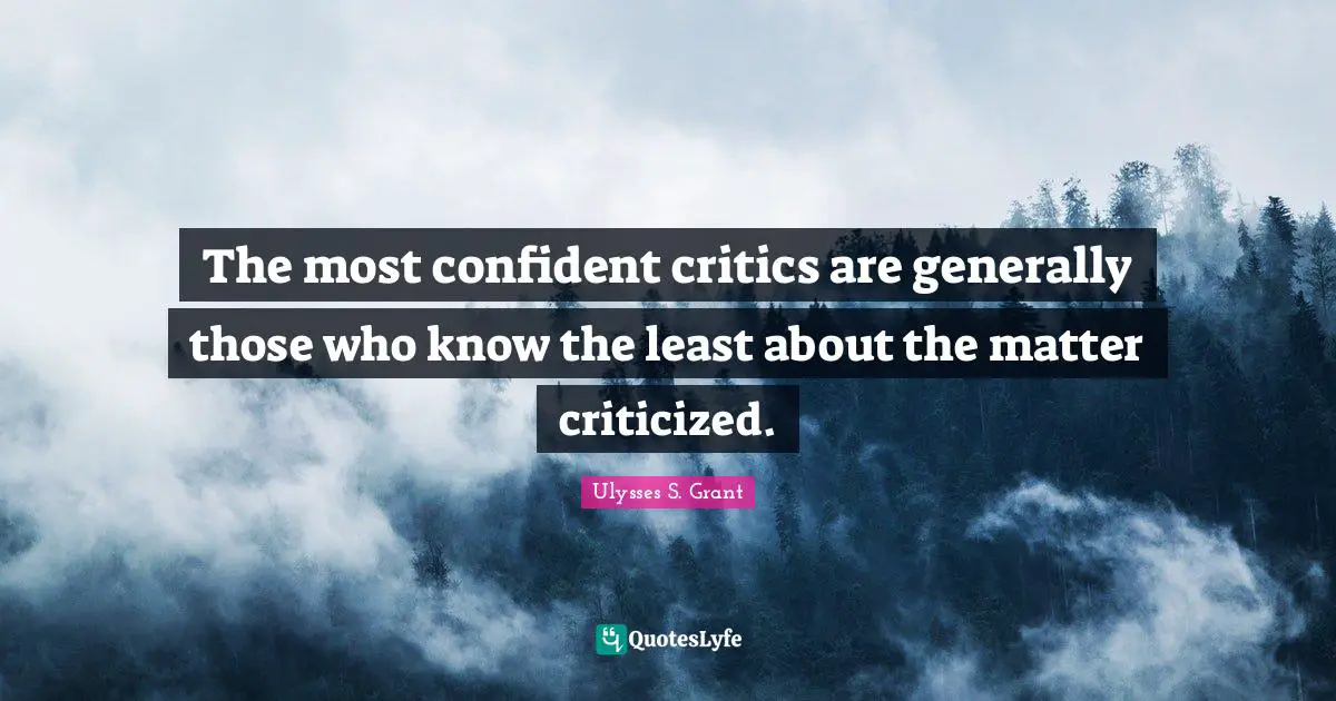 Ulysses S. Grant Quotes: "The most confident critics are generally those who know the least about the matter criticized."