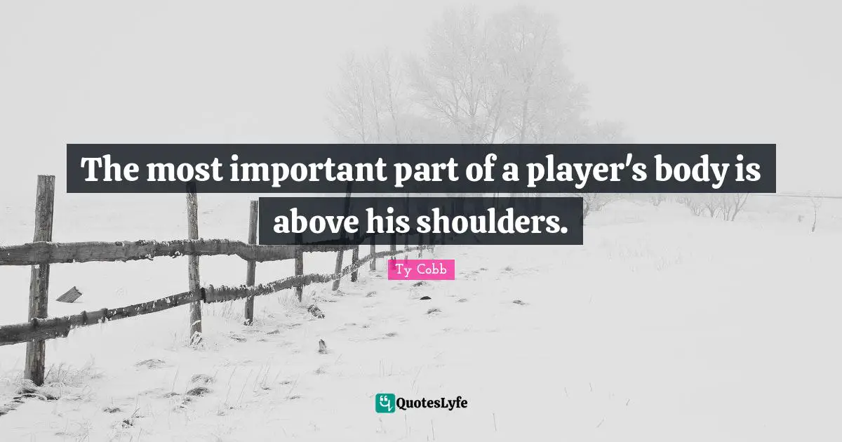 Shoulders Quotes: "The most important part of a player's body is above his shoulders."