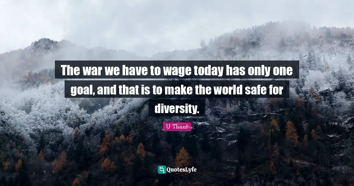 Safety Quotes: "The war we have to wage today has only one goal, and that is to make the world safe for diversity."
