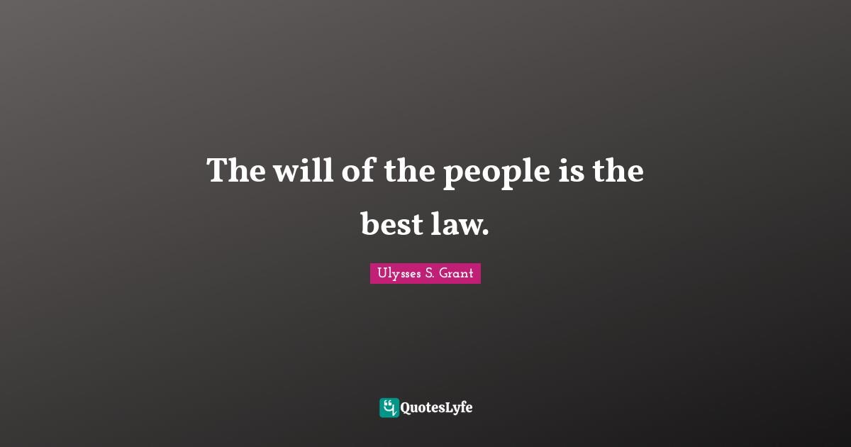 Ulysses S. Grant Quotes: "The will of the people is the best law."