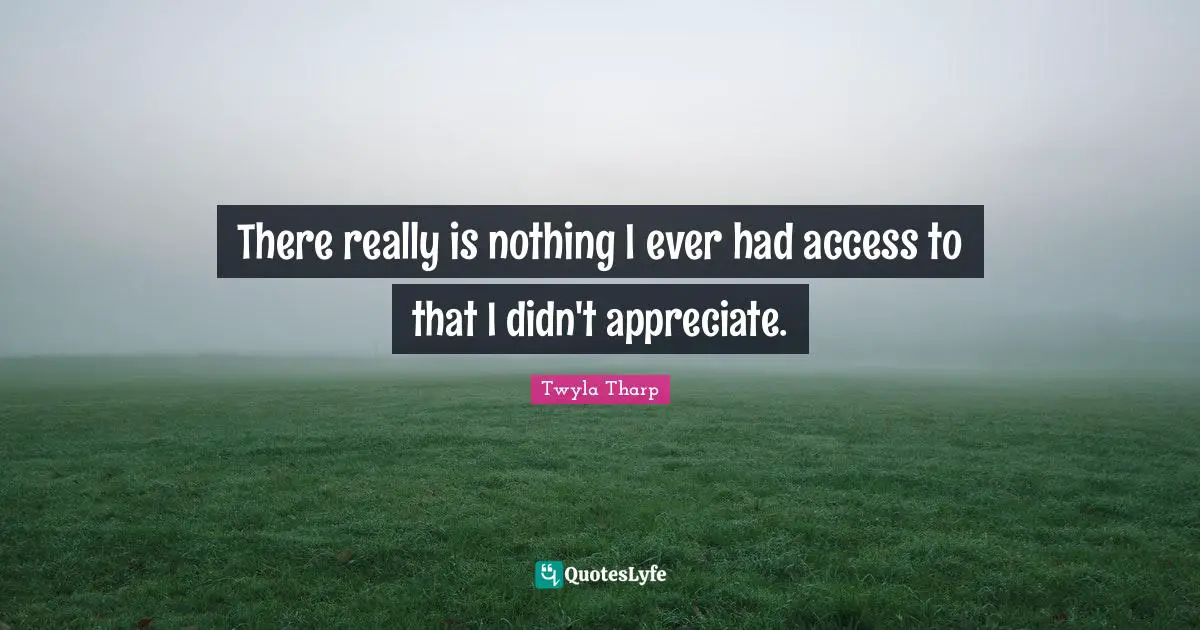 There really is nothing I ever had access to that I didn't appreciate.
