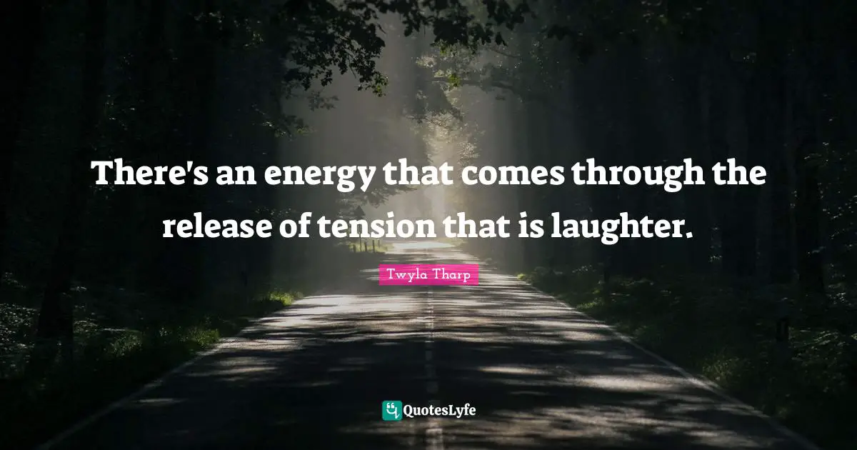 There's an energy that comes through the release of tension that is laughter.