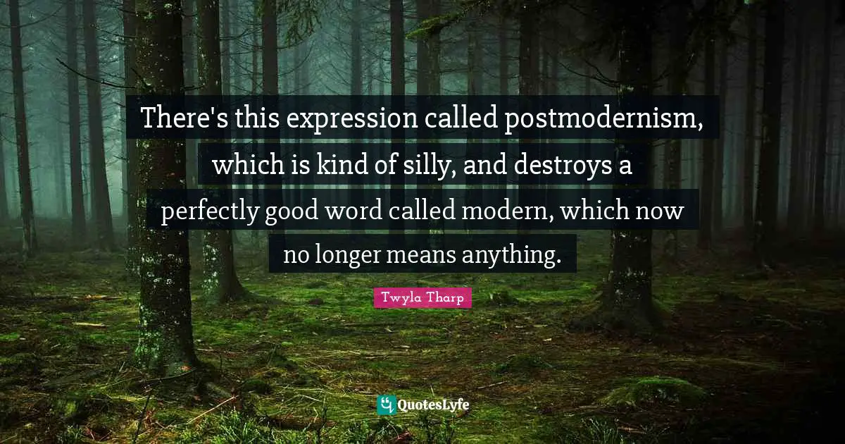 Perfectly Good Quotes: "There's this expression called postmodernism, which is kind of silly, and destroys a perfectly good word called modern, which now no longer means anything."