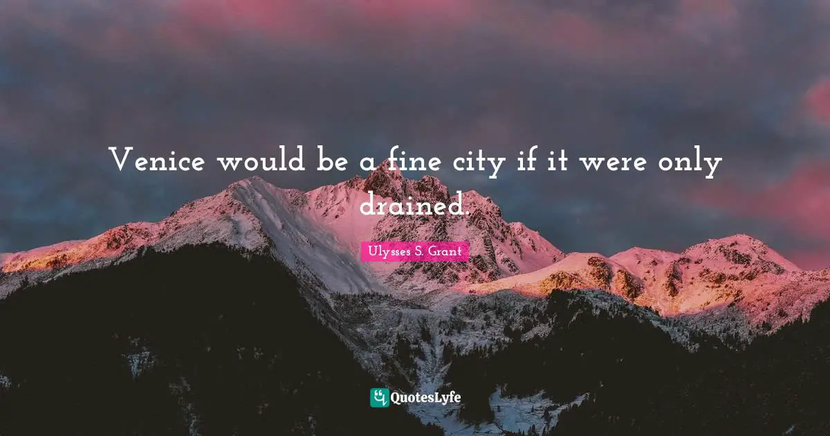 Ulysses S. Grant Quotes: "Venice would be a fine city if it were only drained."
