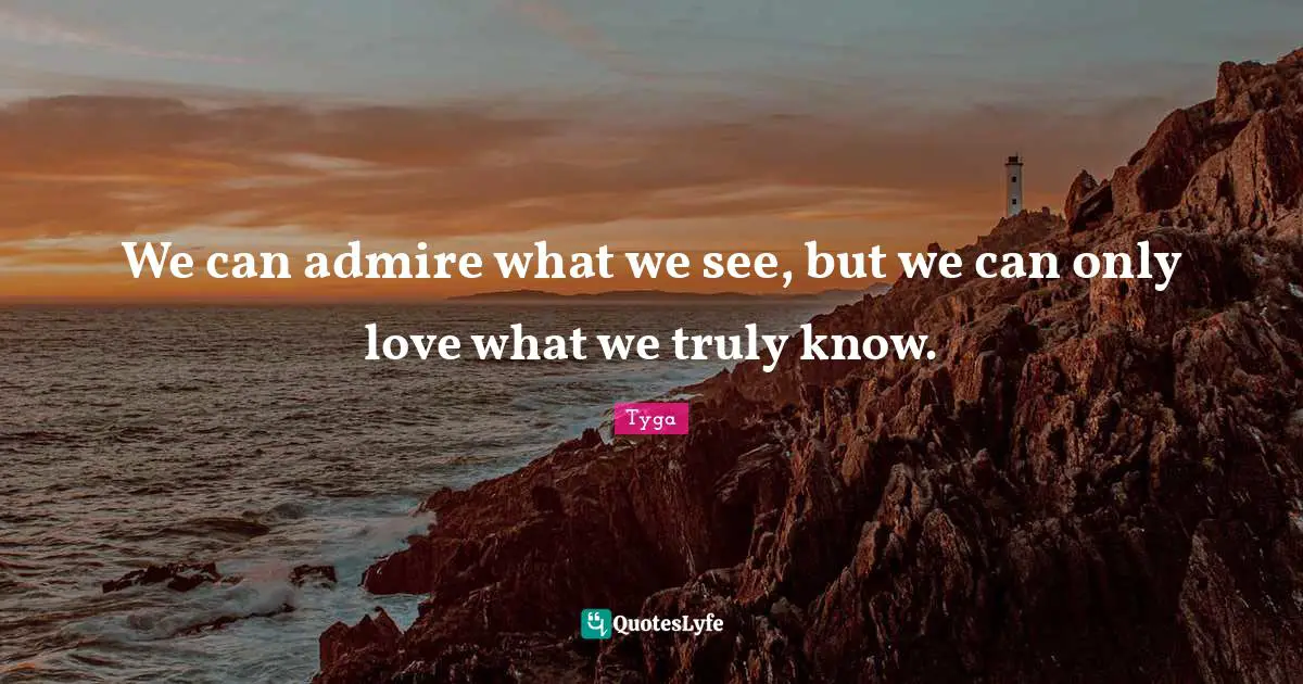 Knows Quotes: "We can admire what we see, but we can only love what we truly know."