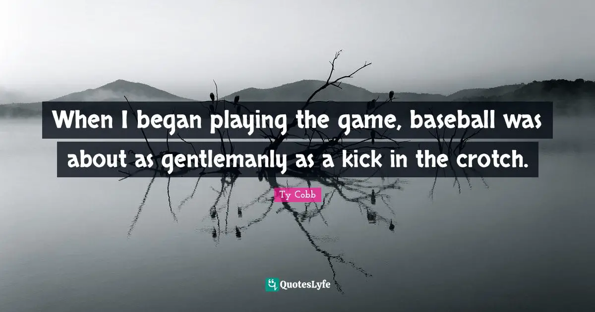When I began playing the game, baseball was about as gentlemanly as a kick in the crotch.