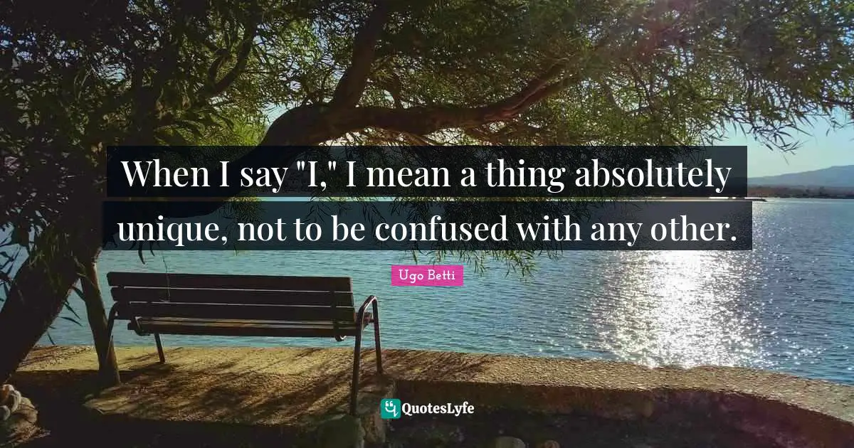 When I say "I," I mean a thing absolutely unique, not to be confused with any other.