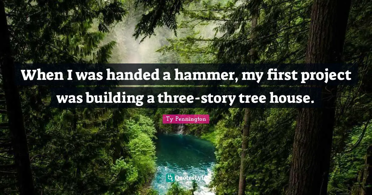 Ty Pennington Quotes: "When I was handed a hammer, my first project was building a three-story tree house."