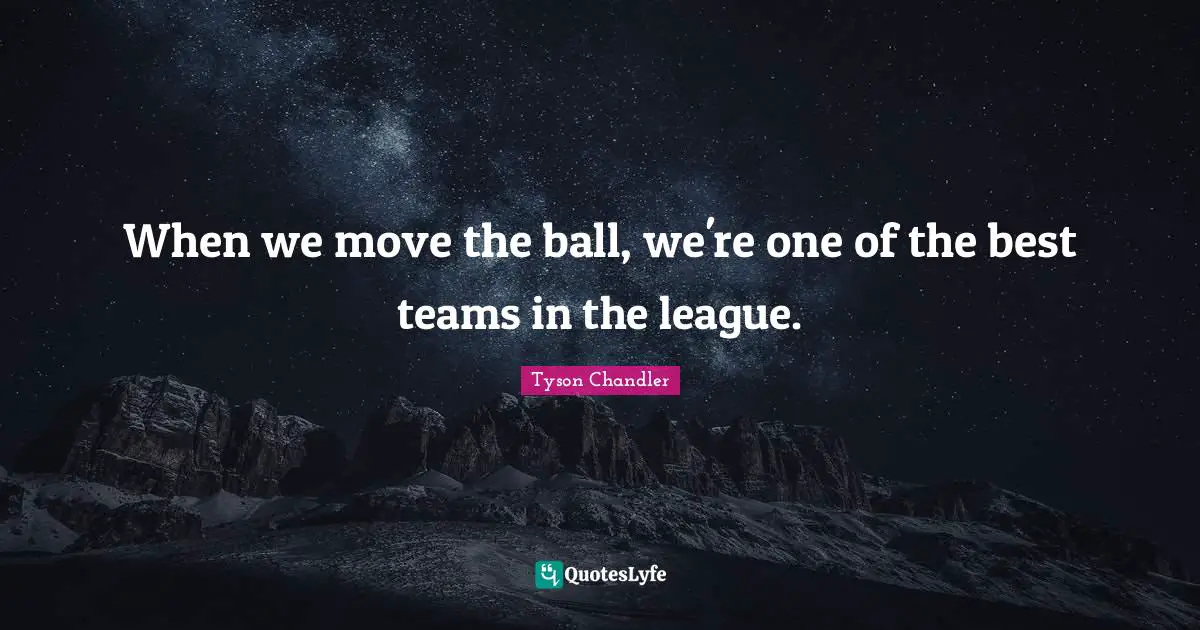 When we move the ball, we're one of the best teams in the league.