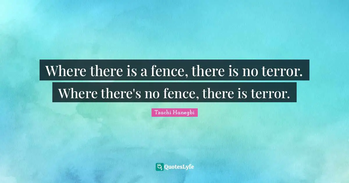 Where there is a fence, there is no terror. Where there's no fence, there is terror.