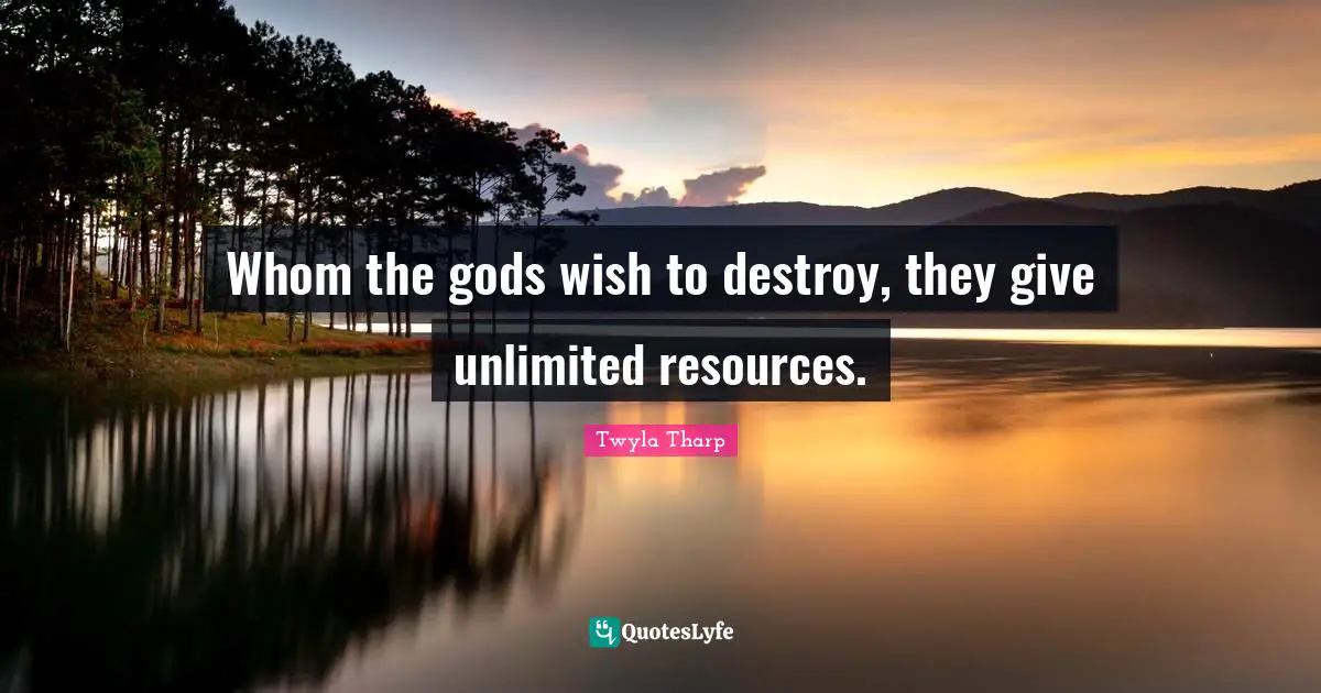 K.L. Tharp Quotes: "Whom the gods wish to destroy, they give unlimited resources."