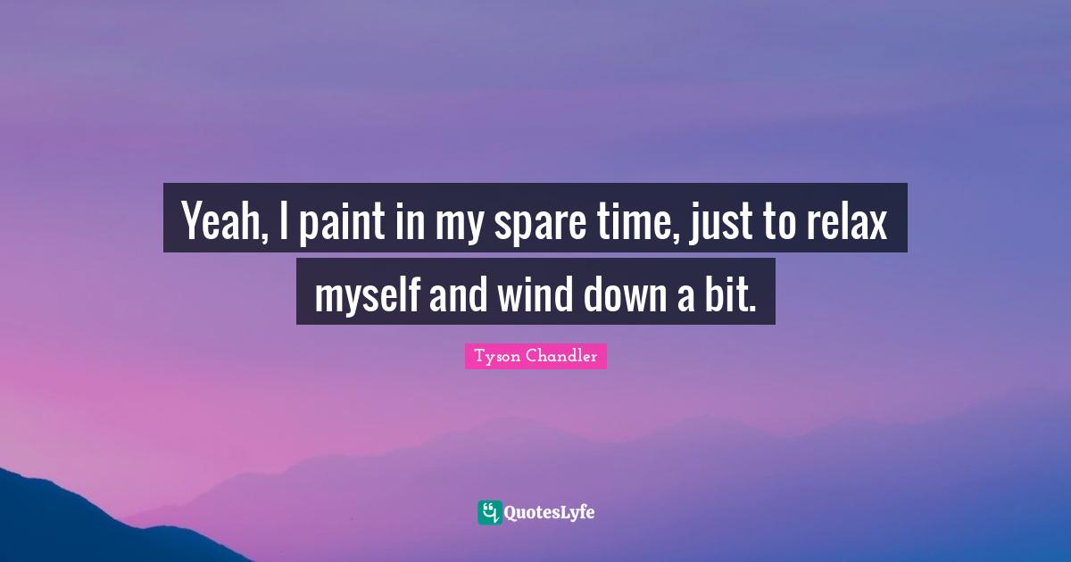 Yeah, I paint in my spare time, just to relax myself and wind down a bit.