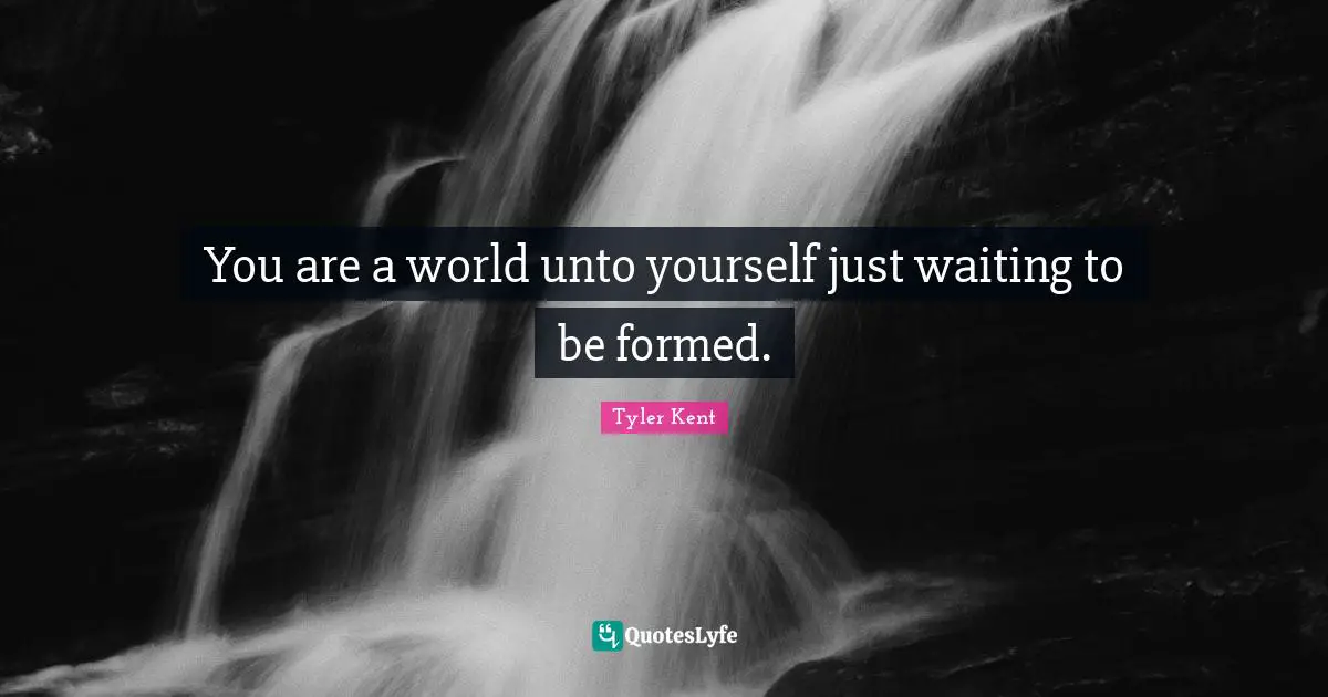 Tyler Kent Quotes: "You are a world unto yourself just waiting to be formed."