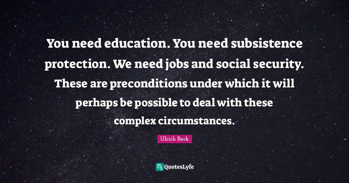 You need education. You need subsistence protection. We need jobs and social security. These are preconditions under which it will perhaps be possible to deal with these complex circumstances.