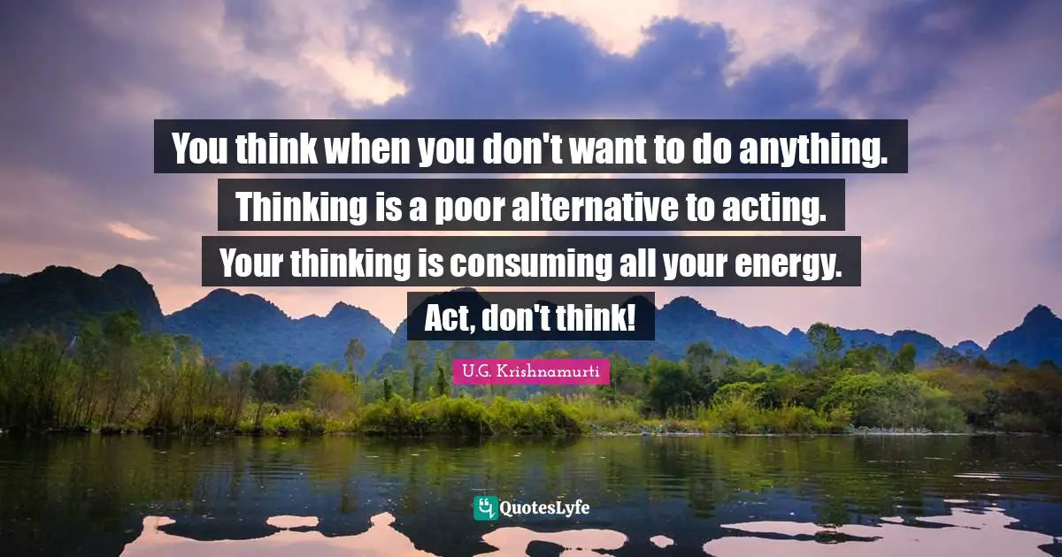 Energy Quotes: "You think when you don't want to do anything. Thinking is a poor alternative to acting. Your thinking is consuming all your energy. Act, don't think!"