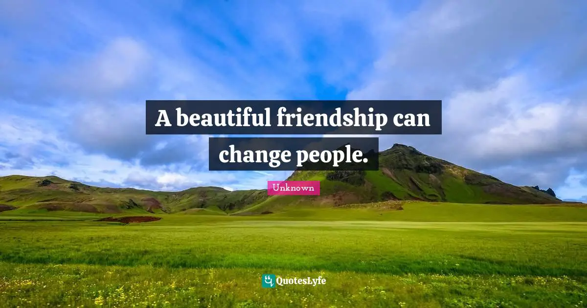A beautiful friendship can change people.