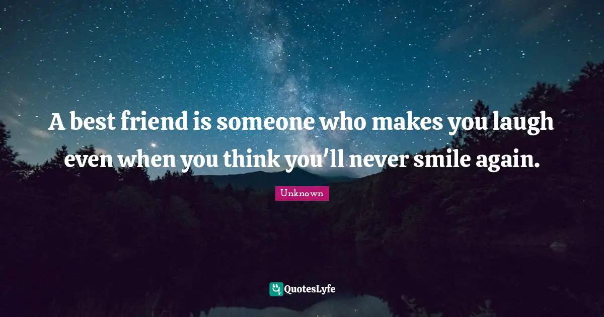 A best friend is someone who makes you laugh even when you think you'll never smile again.