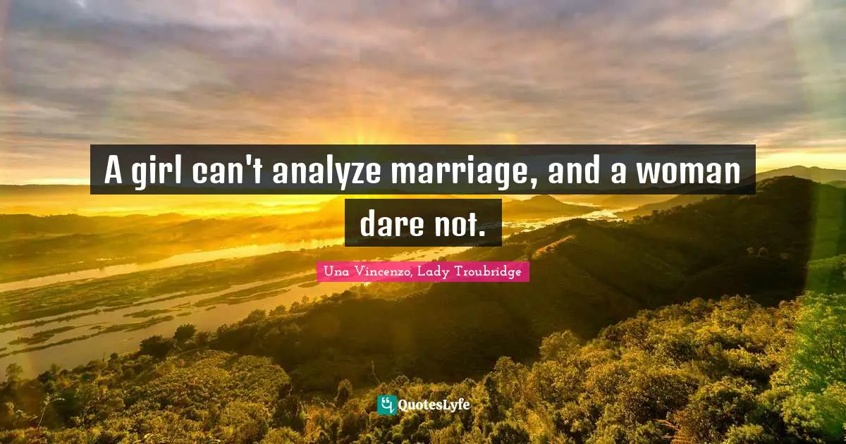 A girl can't analyze marriage, and a woman dare not.