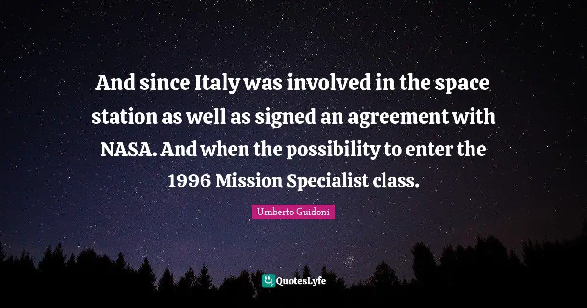 Umberto Guidoni Quotes: "And since Italy was involved in the space station as well as signed an agreement with NASA. And when the possibility to enter the 1996 Mission Specialist class."