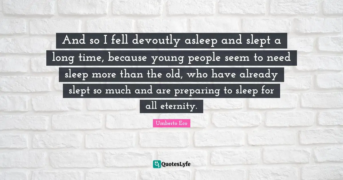 And so I fell devoutly asleep and slept a long time, because young people seem to need sleep more than the old, who have already slept so much and are preparing to sleep for all eternity.