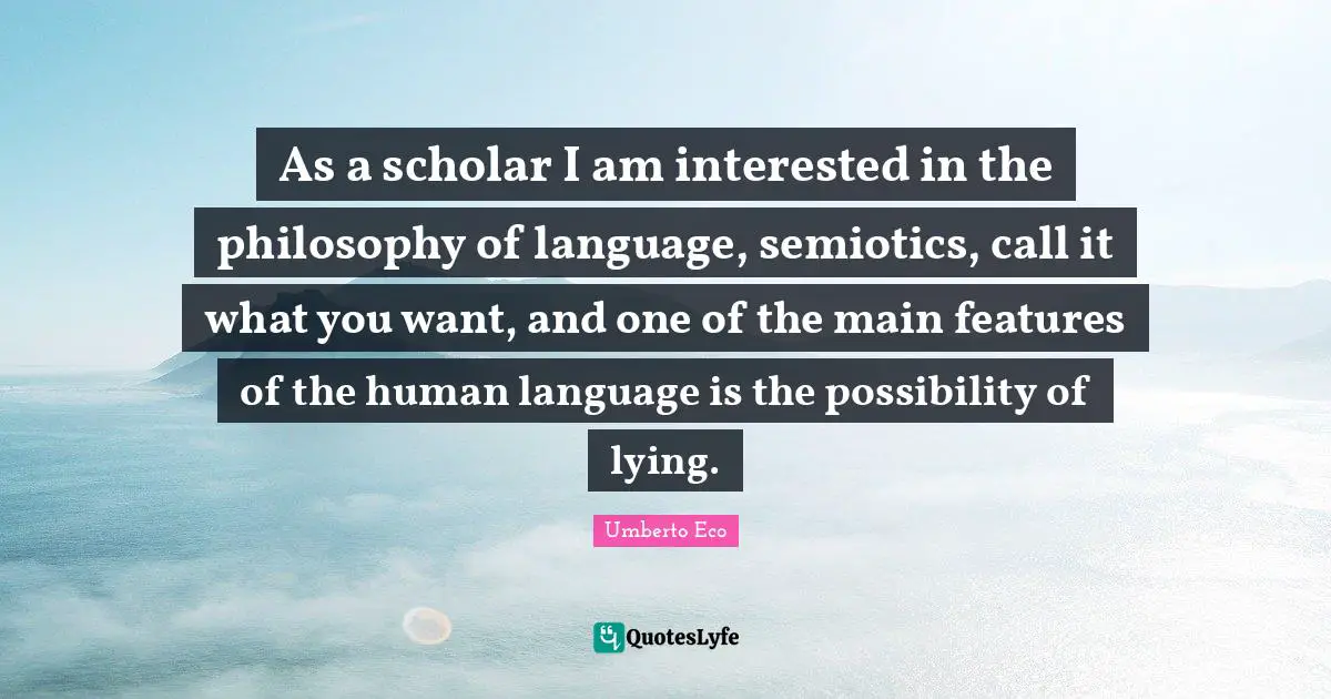 As a scholar I am interested in the philosophy of language, semiotics, call it what you want, and one of the main features of the human language is the possibility of lying.
