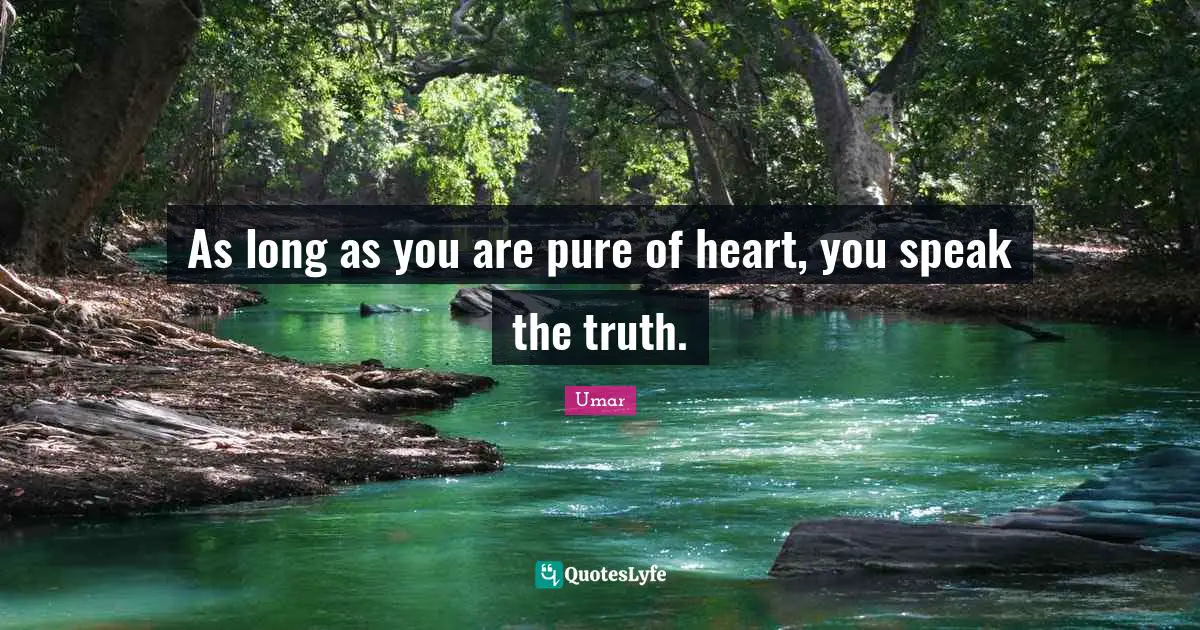 Umar Quotes: "As long as you are pure of heart, you speak the truth."