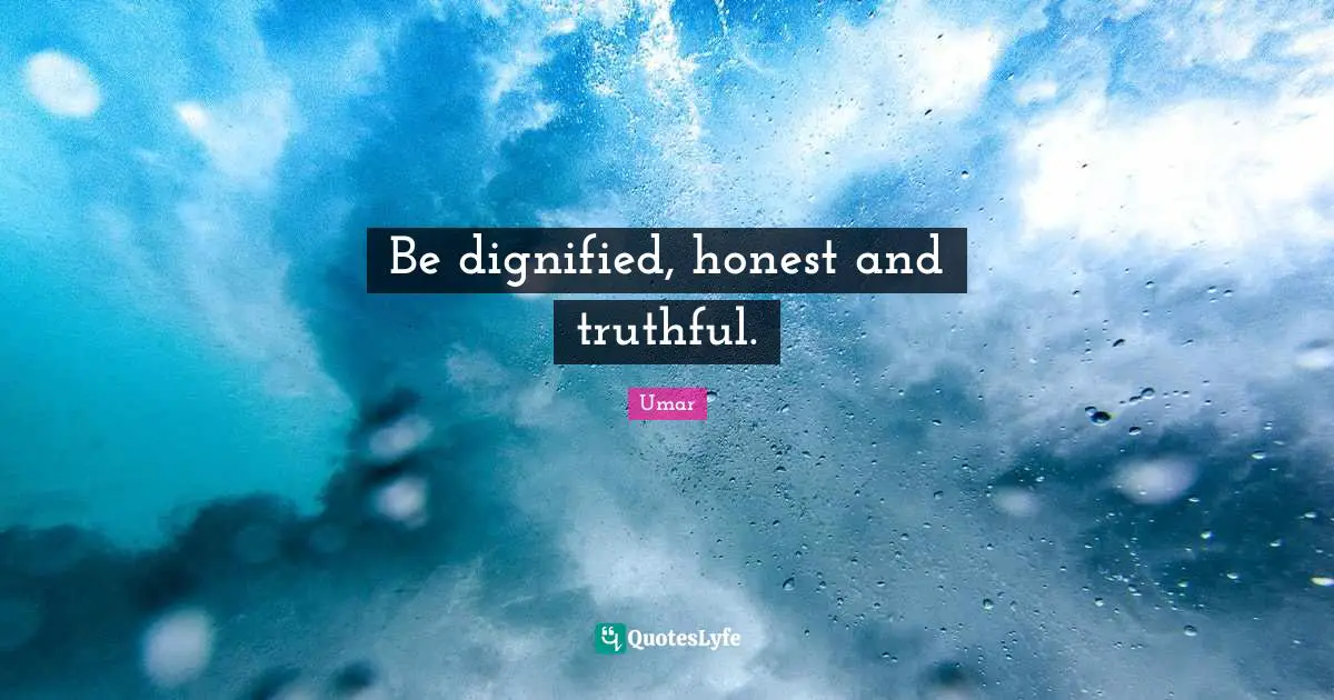 Be dignified, honest and truthful.