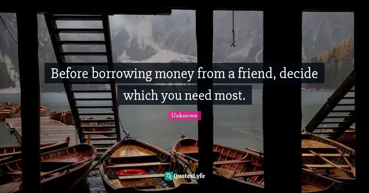 Borrowing Quotes: "Before borrowing money from a friend, decide which you need most."