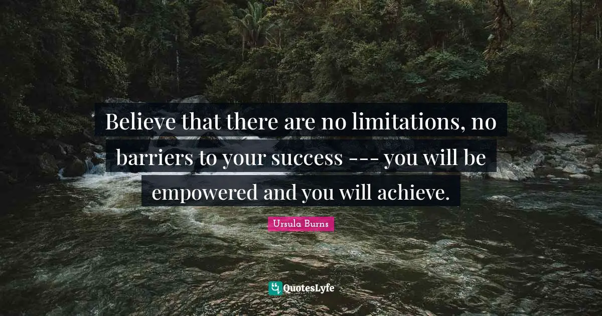 Ursula Burns Quotes: "Believe that there are no limitations, no barriers to your success --- you will be empowered and you will achieve."
