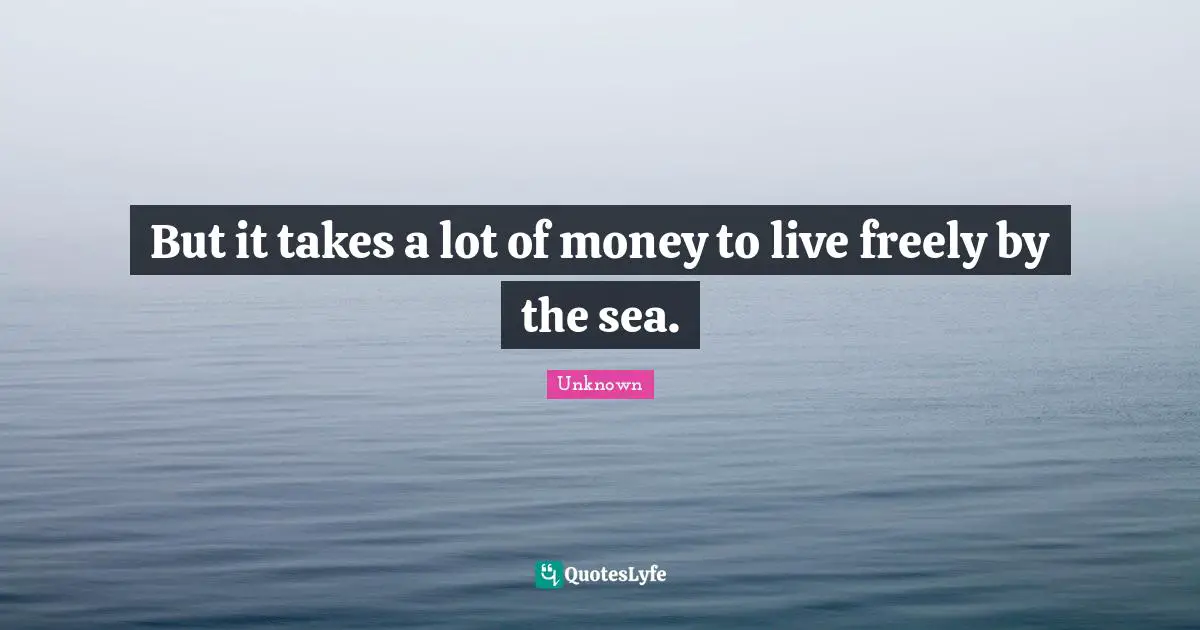 But it takes a lot of money to live freely by the sea.
