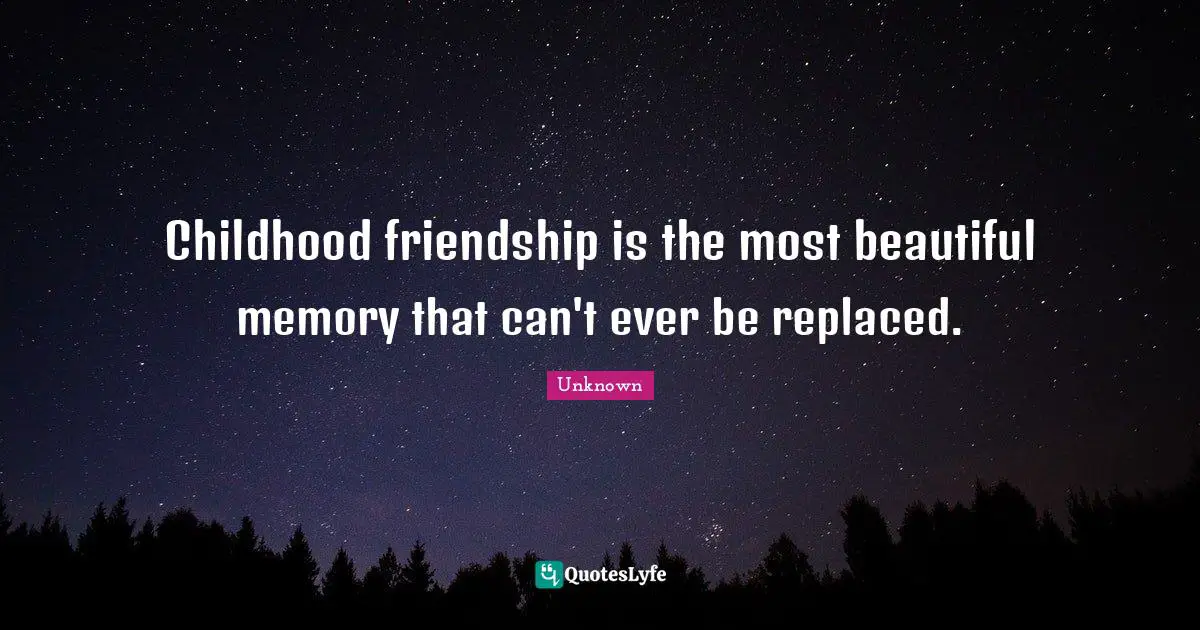 Childhood friendship is the most beautiful memory that can't ever be replaced.