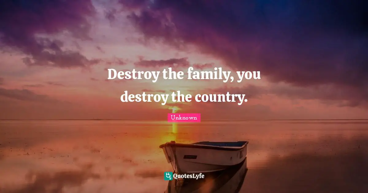 Conspiracy Quotes: "Destroy the family, you destroy the country."