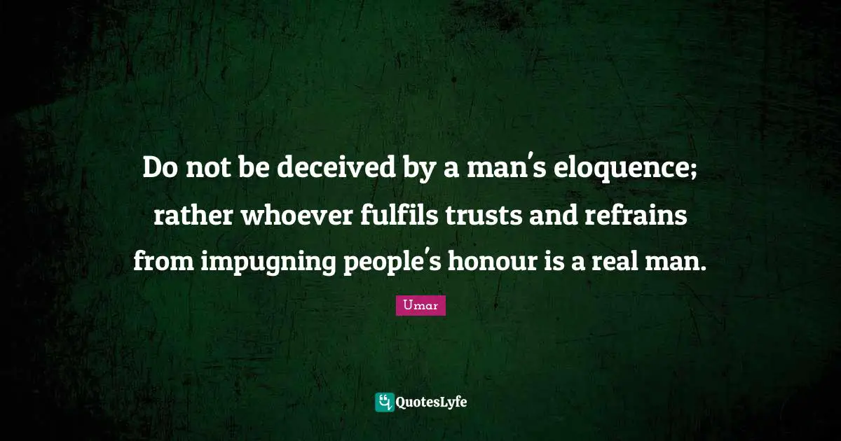 Umar Quotes: "Do not be deceived by a man's eloquence; rather whoever fulfils trusts and refrains from impugning people's honour is a real man."