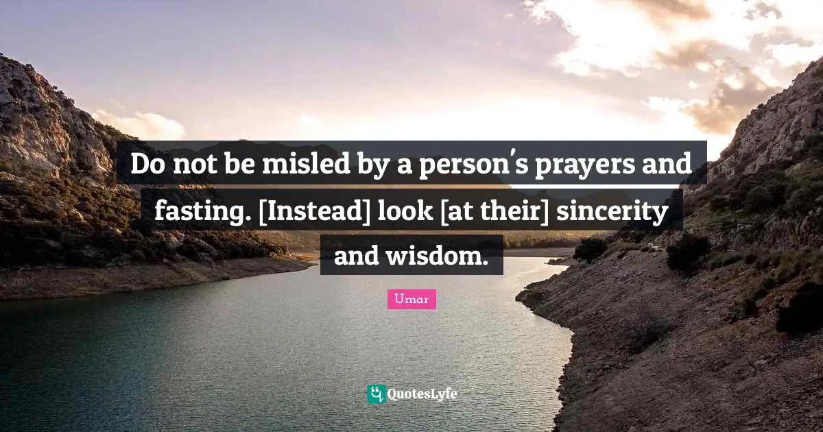 Do not be misled by a person's prayers and fasting. [Instead] look [at their] sincerity and wisdom.