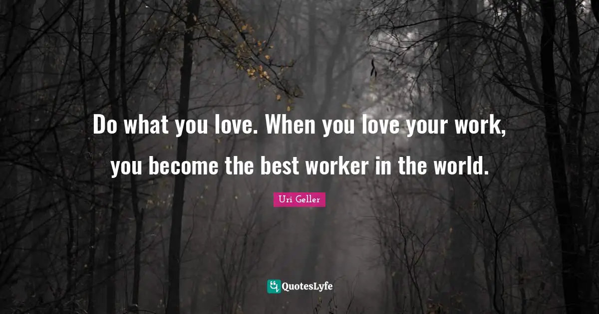 Uri Geller Quotes: "Do what you love. When you love your work, you become the best worker in the world."
