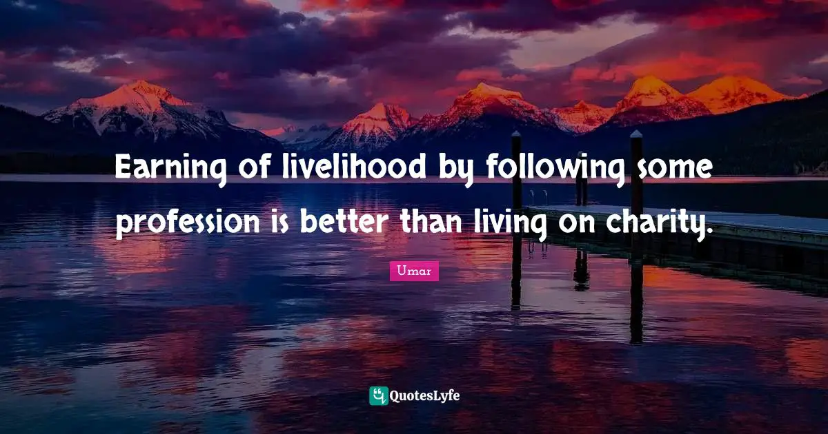 Profession Quotes: "Earning of livelihood by following some profession is better than living on charity."