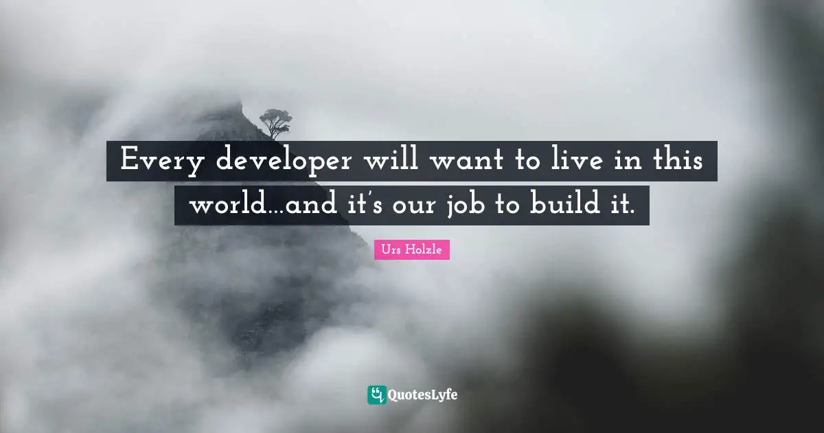 Every developer will want to live in this world…and it’s our job to build it.
