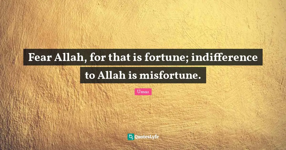Fear Allah, for that is fortune; indifference to Allah is misfortune.