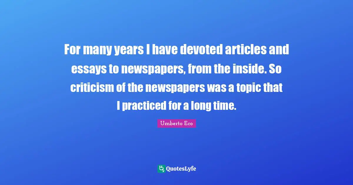 Essays Quotes: "For many years I have devoted articles and essays to newspapers, from the inside. So criticism of the newspapers was a topic that I practiced for a long time."