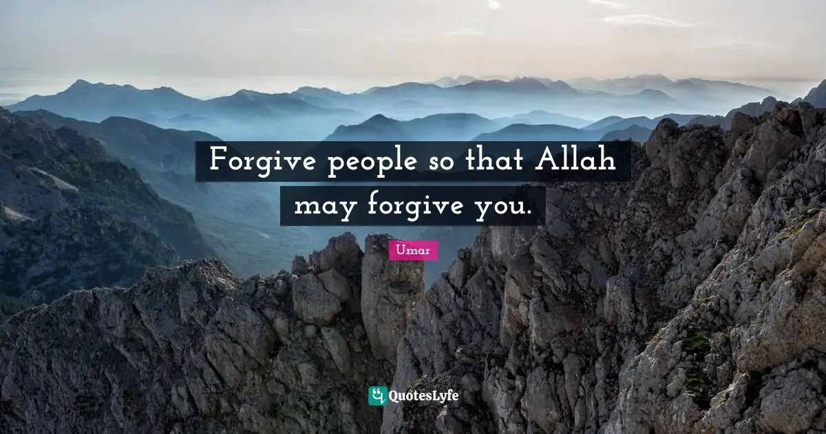 Forgive people so that Allah may forgive you.