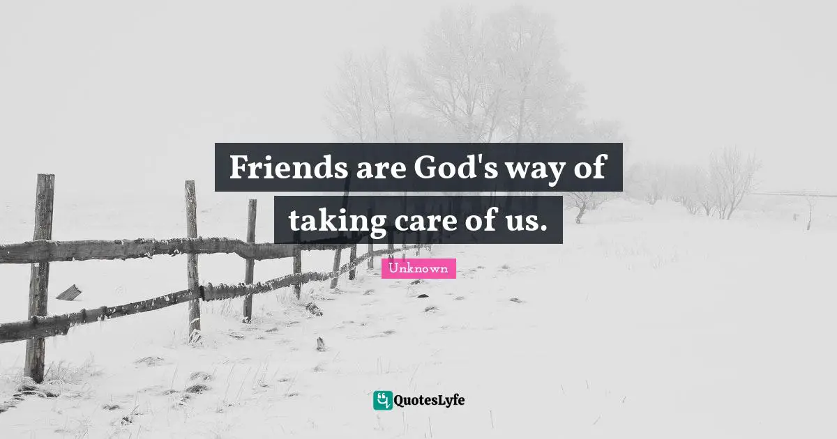 Friends are God's way of taking care of us.