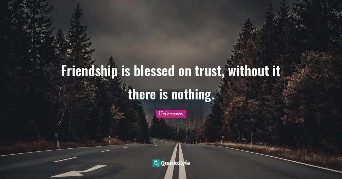 Friendship is blessed on trust, without it there is nothing.