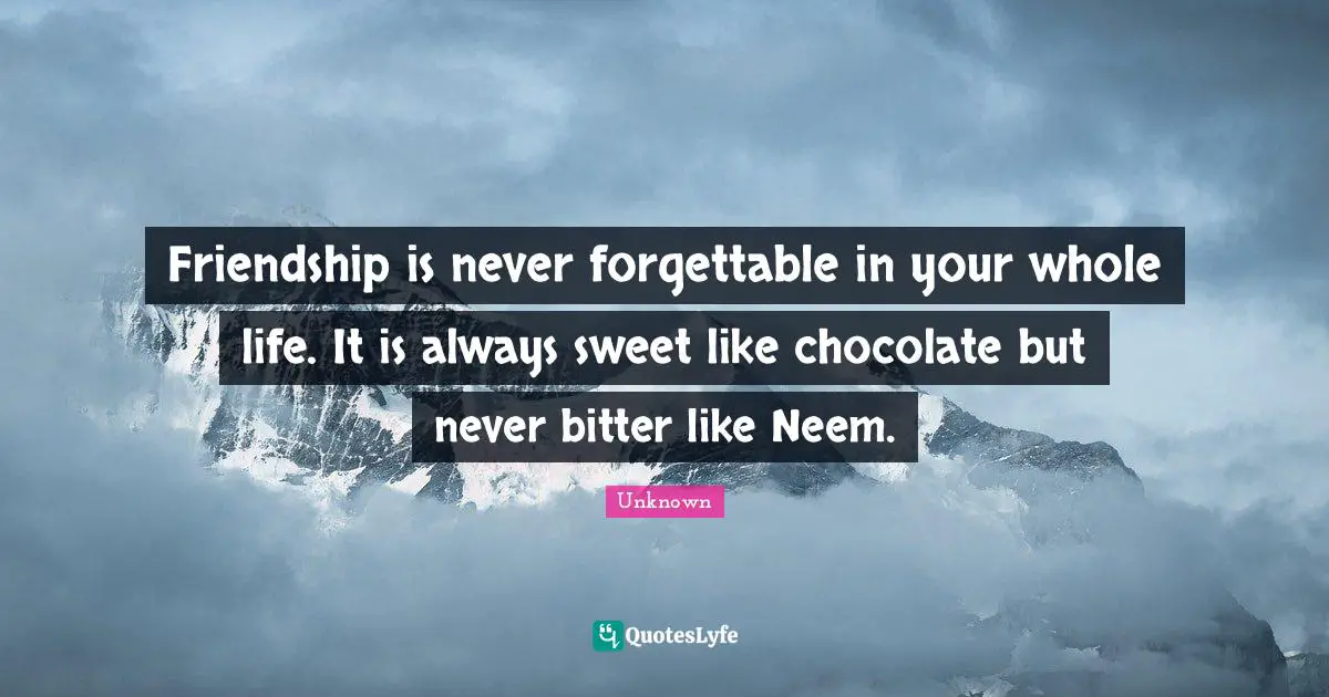 Friendship is never forgettable in your whole life. It is always sweet like chocolate but never bitter like Neem.