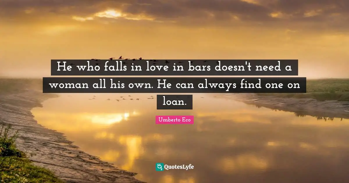 He who falls in love in bars doesn't need a woman all his own. He can always find one on loan.
